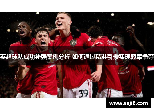 英超球队成功补强案例分析 如何通过精准引援实现冠军争夺
