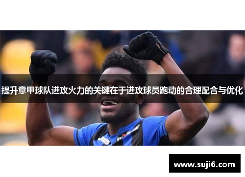 提升意甲球队进攻火力的关键在于进攻球员跑动的合理配合与优化