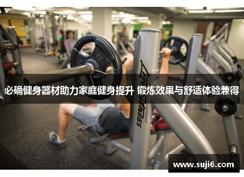 必确健身器材助力家庭健身提升 锻炼效果与舒适体验兼得
