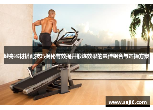 健身器材搭配技巧揭秘有效提升锻炼效果的最佳组合与选择方案