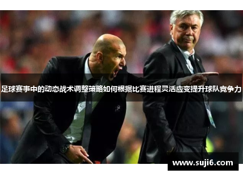 足球赛事中的动态战术调整策略如何根据比赛进程灵活应变提升球队竞争力