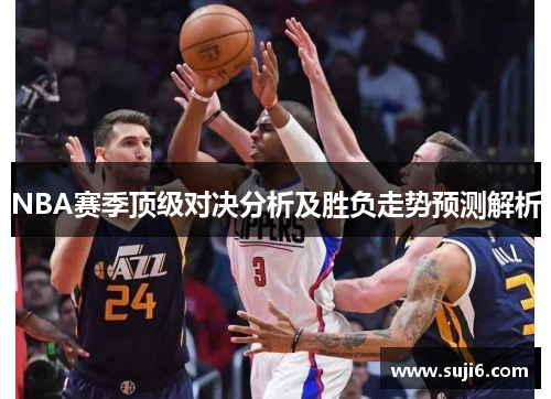 NBA赛季顶级对决分析及胜负走势预测解析