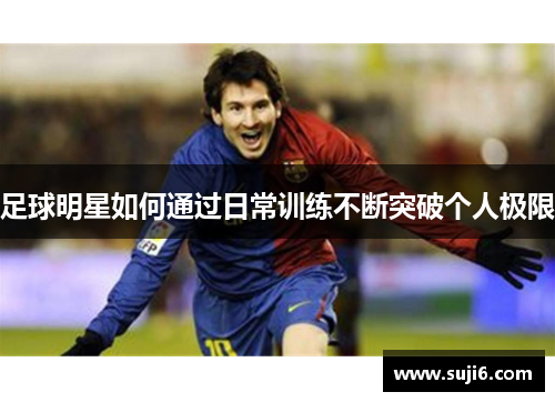足球明星如何通过日常训练不断突破个人极限